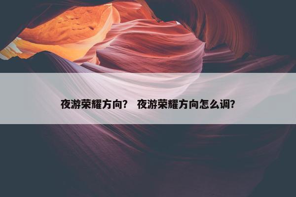 夜游荣耀方向？ 夜游荣耀方向怎么调？