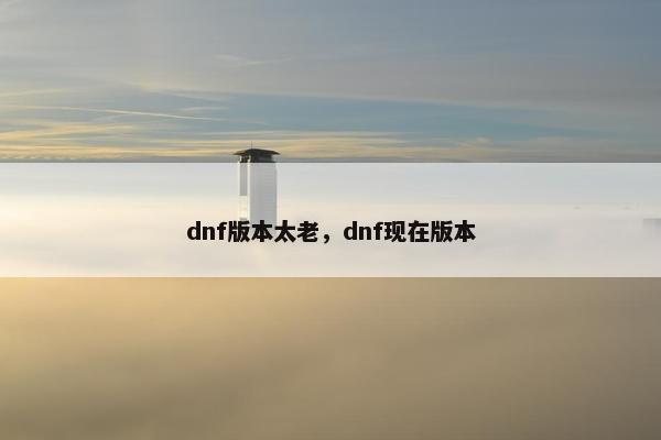 dnf版本太老，dnf现在版本