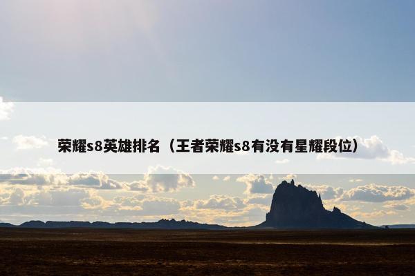 荣耀s8英雄排名（王者荣耀s8有没有星耀段位）