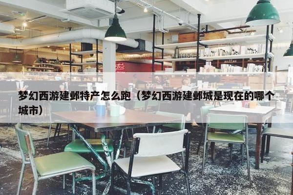 梦幻西游建邺特产怎么跑（梦幻西游建邺城是现在的哪个城市）