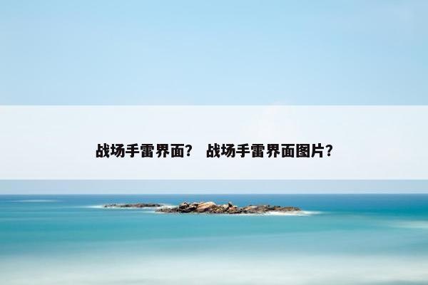 战场手雷界面？ 战场手雷界面图片？