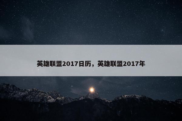 英雄联盟2017日历，英雄联盟2017年