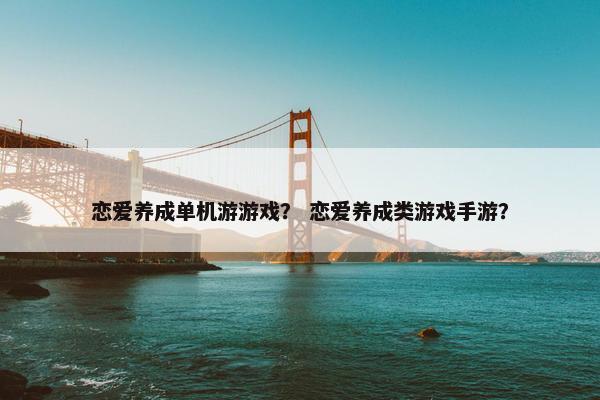 恋爱养成单机游游戏？ 恋爱养成类游戏手游？