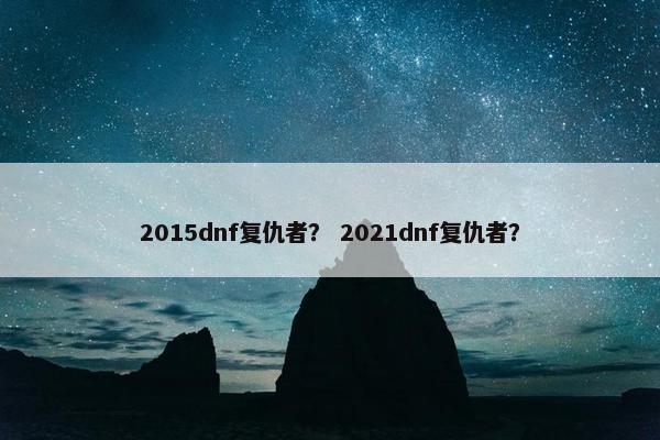 2015dnf复仇者？ 2021dnf复仇者？