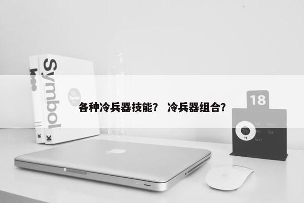 各种冷兵器技能？ 冷兵器组合？