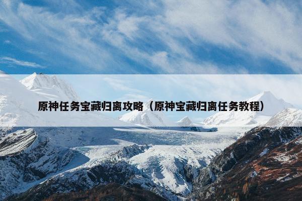 原神任务宝藏归离攻略（原神宝藏归离任务教程）