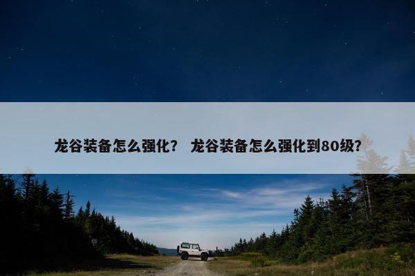 龙谷装备怎么强化？ 龙谷装备怎么强化到80级？
