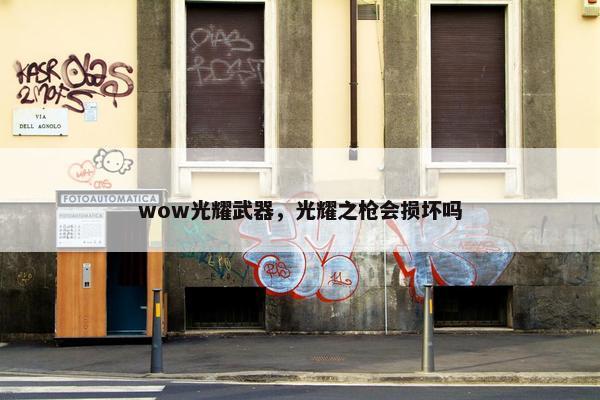 wow光耀武器，光耀之枪会损坏吗