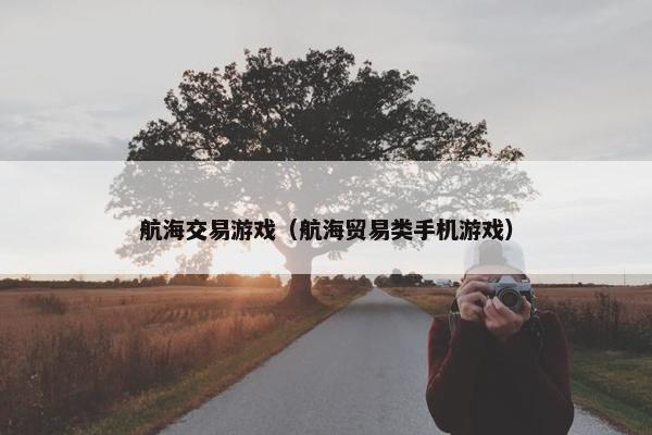 航海交易游戏（航海贸易类手机游戏）