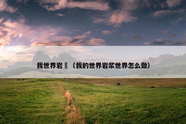 我世界岩漿（我的世界岩浆世界怎么做）