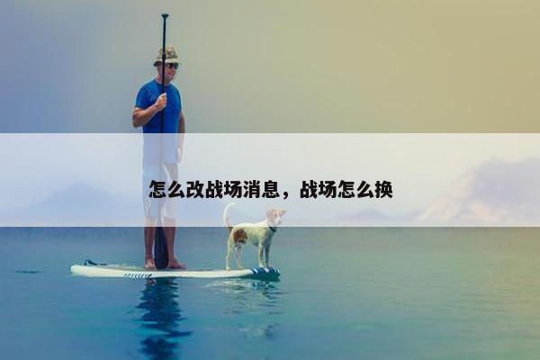 怎么改战场消息，战场怎么换