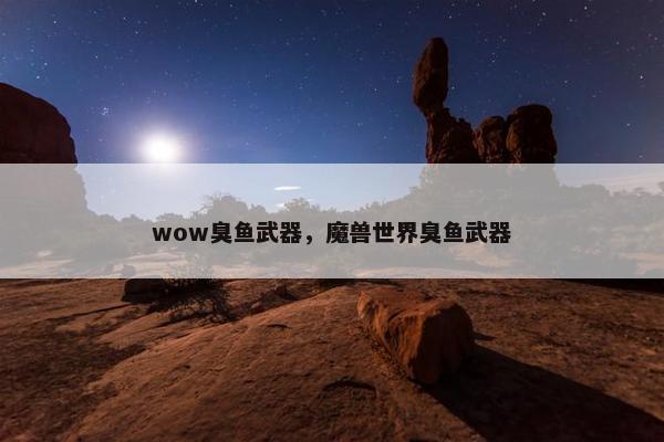 wow臭鱼武器，魔兽世界臭鱼武器