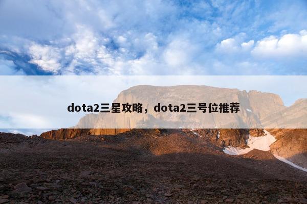 dota2三星攻略，dota2三号位推荐