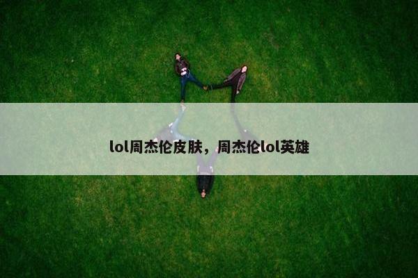 lol周杰伦皮肤，周杰伦lol英雄