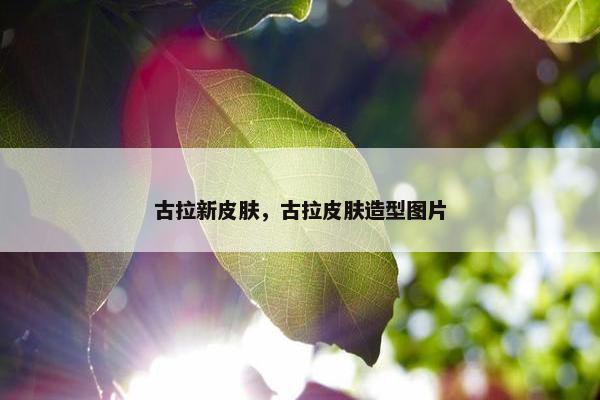 古拉新皮肤，古拉皮肤造型图片
