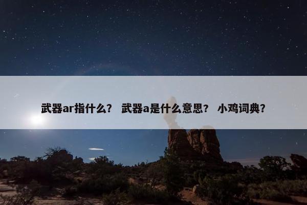 武器ar指什么？ 武器a是什么意思?  小鸡词典？