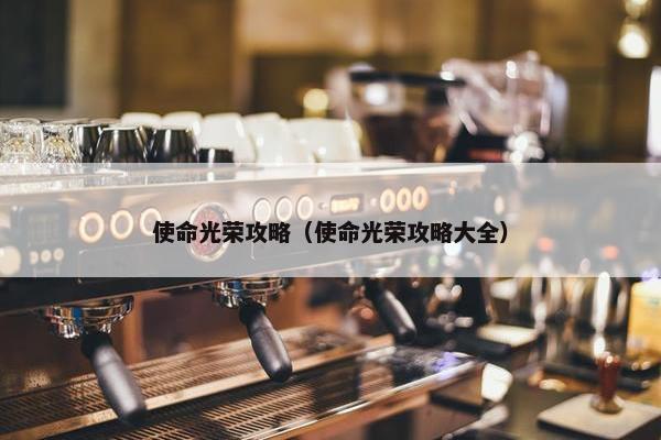 使命光荣攻略（使命光荣攻略大全）