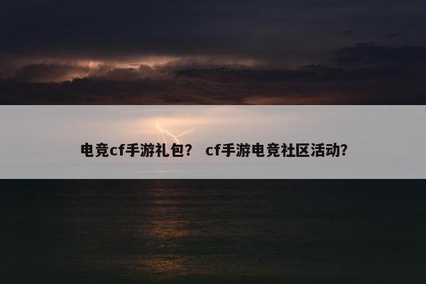电竞cf手游礼包？ cf手游电竞社区活动？