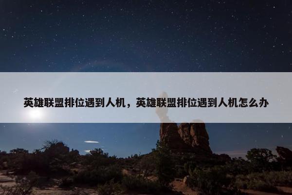 英雄联盟排位遇到人机，英雄联盟排位遇到人机怎么办