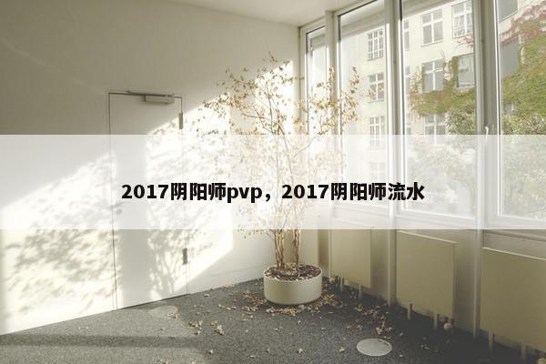 2017阴阳师pvp，2017阴阳师流水
