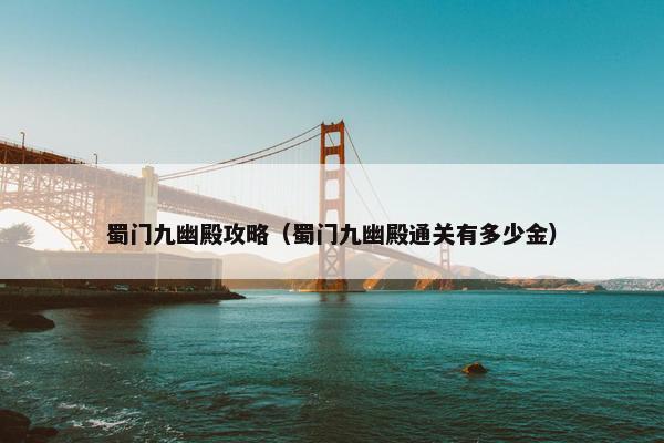蜀门九幽殿攻略（蜀门九幽殿通关有多少金）