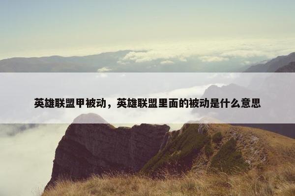 英雄联盟甲被动，英雄联盟里面的被动是什么意思
