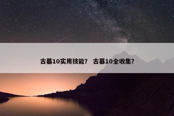 古墓10实用技能？ 古墓10全收集？