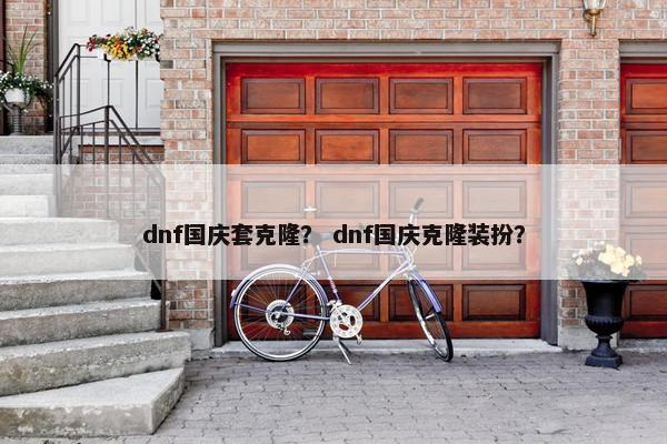 dnf国庆套克隆？ dnf国庆克隆装扮？