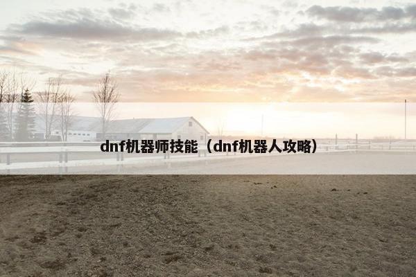 dnf机器师技能（dnf机器人攻略）
