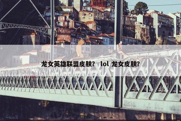 龙女英雄联盟皮肤？ lol 龙女皮肤？