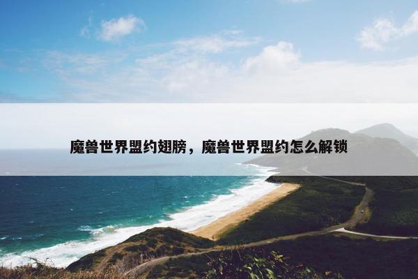 魔兽世界盟约翅膀，魔兽世界盟约怎么解锁