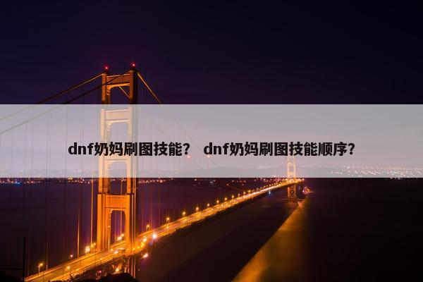 dnf奶妈刷图技能？ dnf奶妈刷图技能顺序？