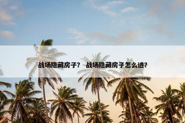 战场隐藏房子？ 战场隐藏房子怎么进？