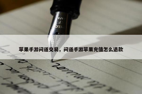 苹果手游问道交易，问道手游苹果充值怎么退款