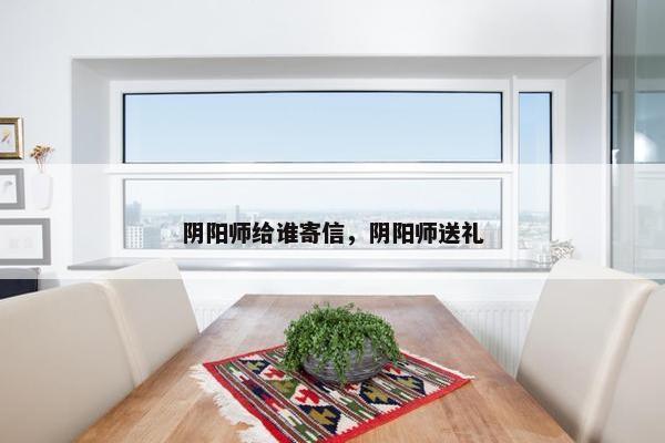 阴阳师给谁寄信，阴阳师送礼