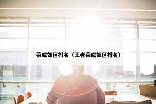 荣耀郊区排名（王者荣耀郊区排名）