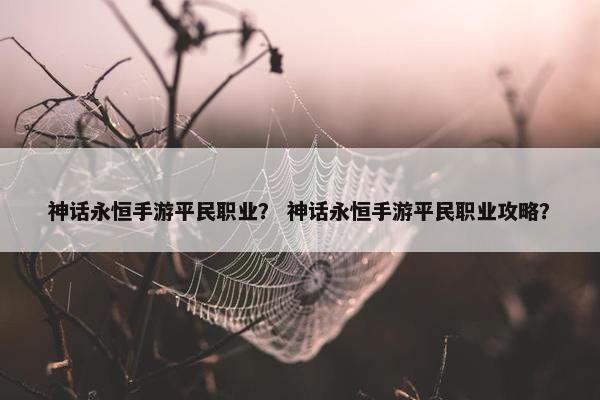 神话永恒手游平民职业？ 神话永恒手游平民职业攻略？