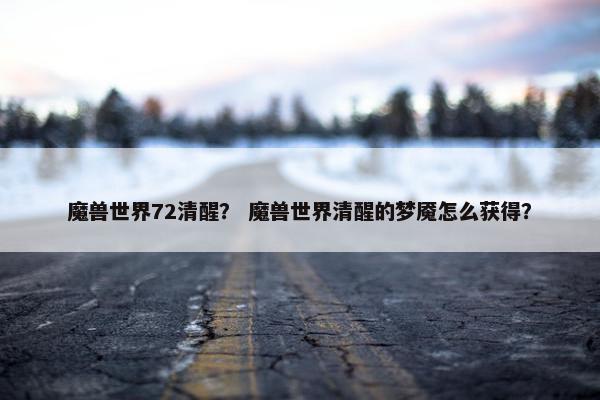 魔兽世界72清醒？ 魔兽世界清醒的梦魇怎么获得？