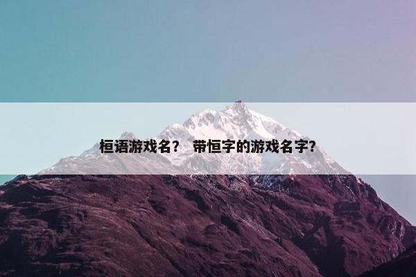 桓语游戏名？ 带恒字的游戏名字？