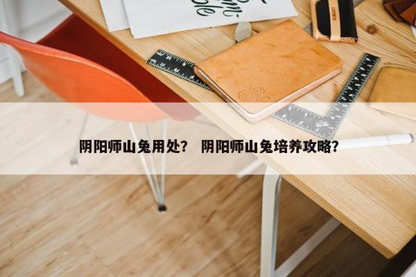阴阳师山兔用处？ 阴阳师山兔培养攻略？