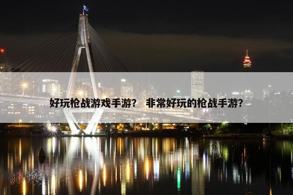 好玩枪战游戏手游？ 非常好玩的枪战手游？