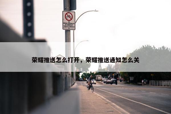 荣耀推送怎么打开，荣耀推送通知怎么关