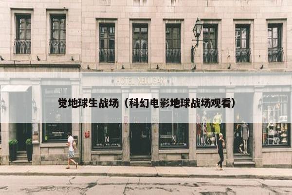 觉地球生战场（科幻电影地球战场观看）