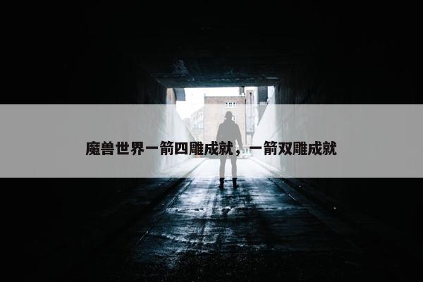 魔兽世界一箭四雕成就，一箭双雕成就