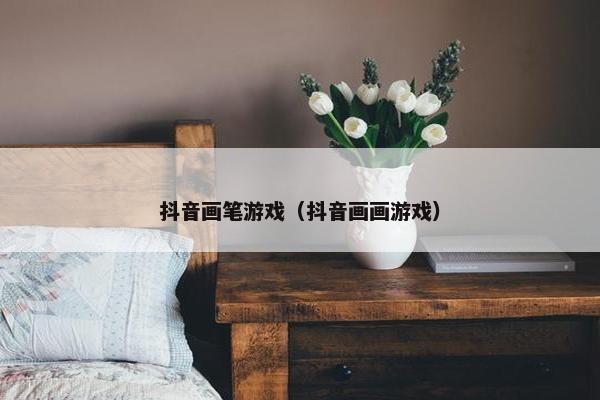 抖音画笔游戏（抖音画画游戏）