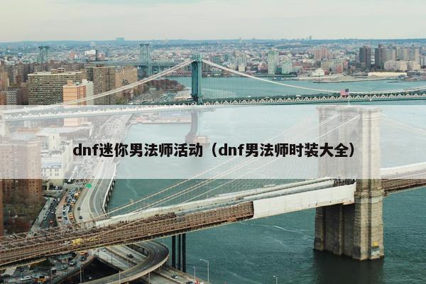 dnf迷你男法师活动（dnf男法师时装大全）