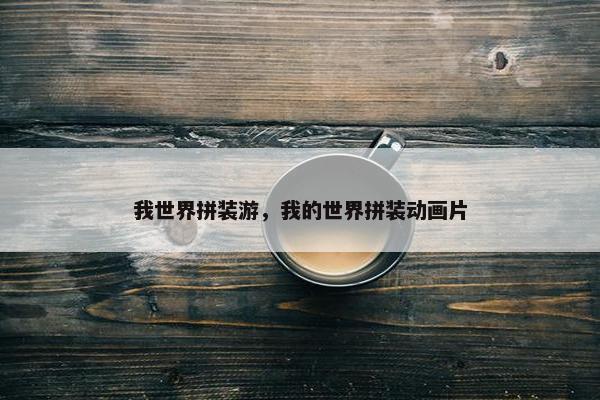 我世界拼装游，我的世界拼装动画片