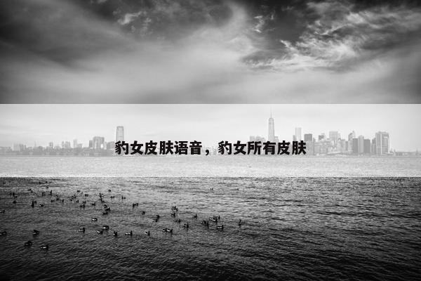 豹女皮肤语音，豹女所有皮肤